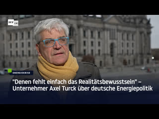 "denen fehlt einfach das realitätsbewusstsein" – unternehmer axel turck über deutsche energiepolitik