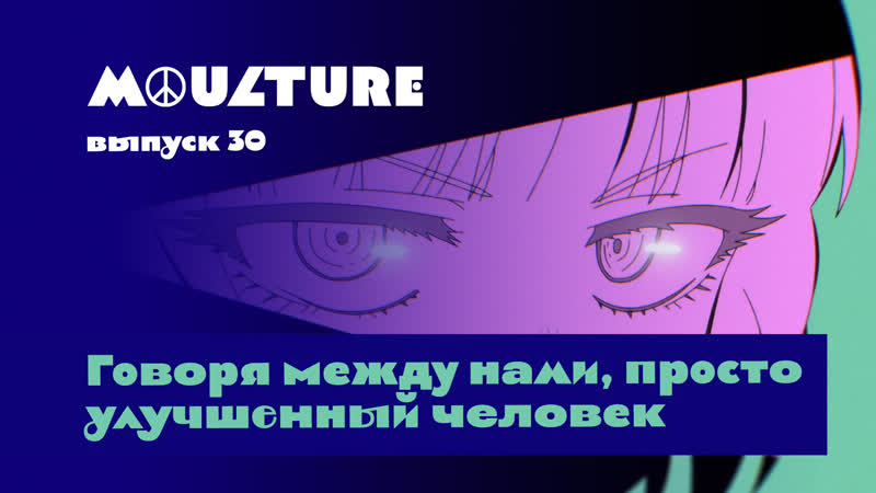 Moulture / выпуск 30 / говоря между нами, просто улучшенный человек /
