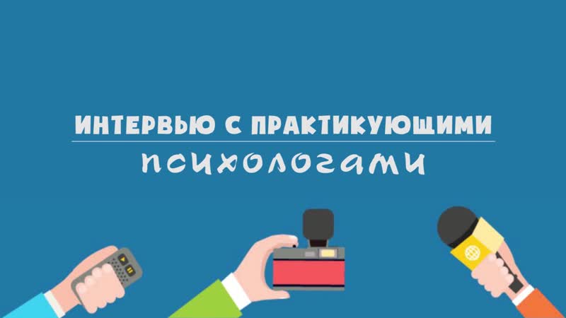 Интервью с практикующими психологами, ч 1