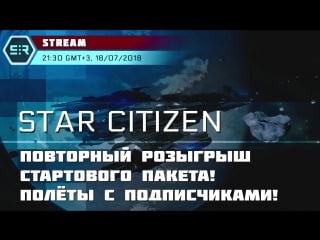 Star citizen повторный розыгрыш стартового пакета! полёты с подписчиками!
