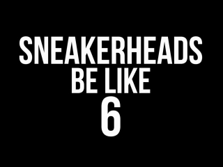 Sneakerheads be like part 6