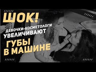 Шок! девочки косметологи увеличивают губы в машине