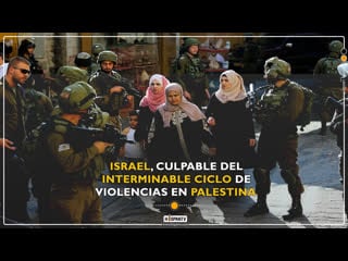 Israel, culpable del interminable ciclo de violencias en palestina