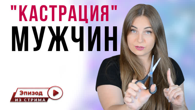 Психологическая кастрация мужчины почему женщина кастрирует мужчину? как женщины кастрируют?