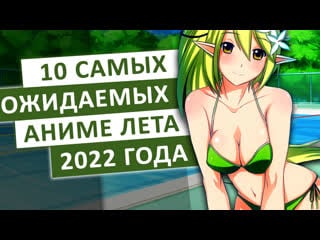 Топ 10 самых ожидаемых аниме лета 2022