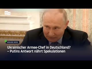 Ukrainischer armee chef in deutschland? – putins antwort nährt spekulationen