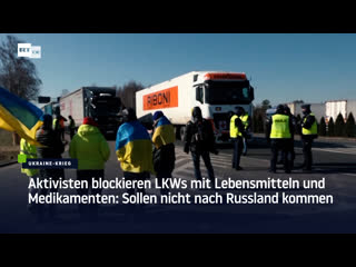 Aktivisten blockieren lkws mit lebensmitteln und medikamenten sollen nicht nach russland kommen