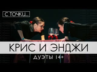 Крис и энджи/дуэты 14+/с точки