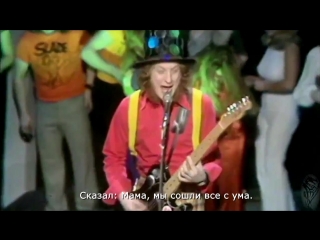 Slade "mama weer all crazee now"