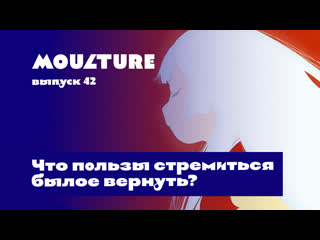 Moulture / выпуск 42 / что пользы стремиться былое вернуть? /