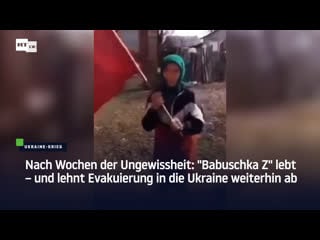 Nach wochen der ungewissheit "babuschka z" lebt – und lehnt evakuierung in die ukraine weiterhin ab