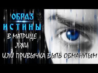 Образ истины в матрице лжи или привычка быть обманутым