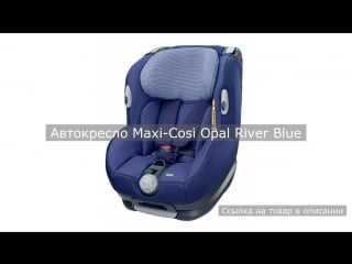 Автокресло maxi cosi opal river blue