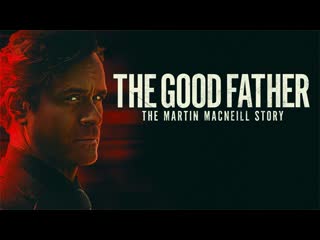 Хороший отец история мартина макнила (2021) the good father the martin macneill story