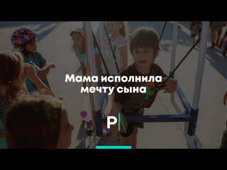 Мама исполнила мечту сына