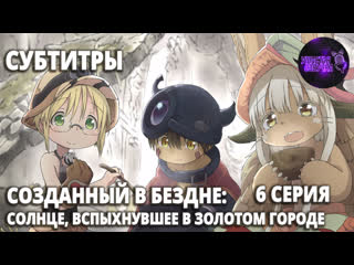 [ sub ] созданный в бездне солнце, вспыхнувшее в золотом городе / made in abyss retsujitsu no ougonkyou [ 6 серия ]