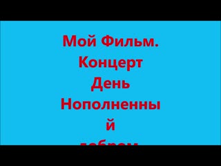 Мой фильм концерт день наполненный добром 2017г