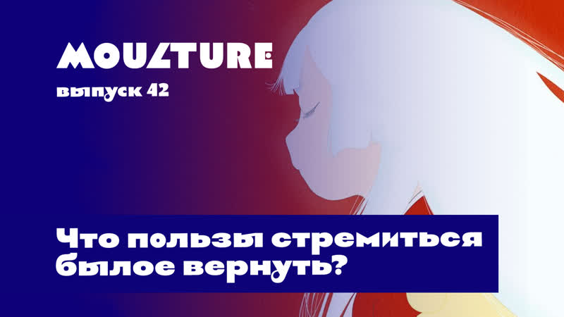 Moulture / выпуск 42 / что пользы стремиться былое вернуть? /