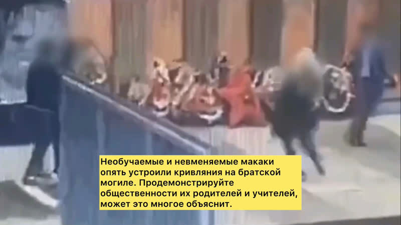 Необучаемые и невменяемые макаки опять устроили кривляния на братской могиле продемонстрируйте общественности их родителей и уч