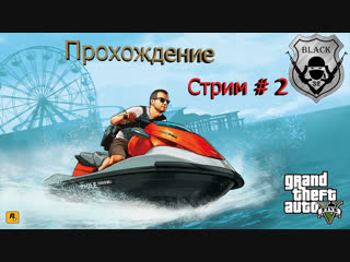 Стрим №2 grand theft auto v прохождение сюжетки