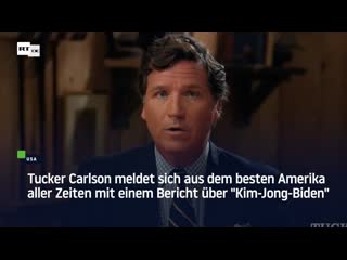 Tucker carlson meldet sich aus dem besten amerika aller zeiten mit einem bericht über "kim jong biden"