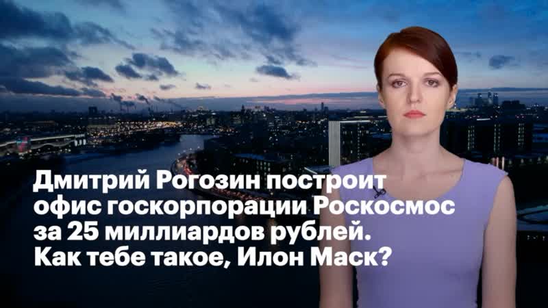 Дмитрий рогозин построит офис госкорпорации «»роскосмос за 25 миллиардов рублей как тебе такое, илон маск?