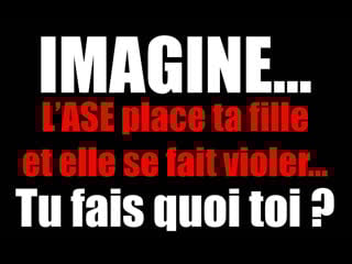 Imagine… l’ase place ta fille et elle se fait violer… tu fais quoi toi ?