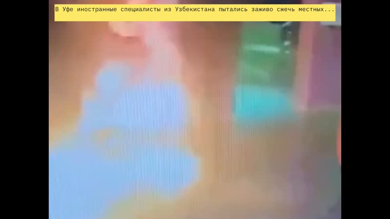 В уфе иностранные специалисты из узбекистана пытались заживо сжечь местных
