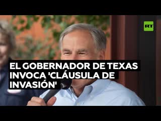 El gobernador de texas, greg abott, invoca la 'cláusula de invasión' de la constitución de ee uu