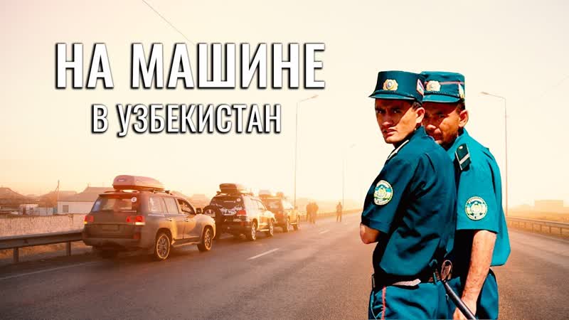 Поехать на машине в узбекистан полицейские узбеки советы путешественикам страхоа и расходы