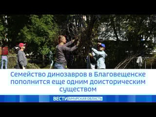 Семейство динозавров в благовещенске пополнится еще одним доисторическим существом