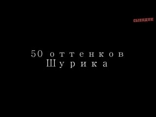 Пятьдесят оттенков шурика