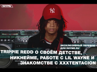 Trippie redd о своём детстве, никнейме, работе с lil wayne и знакомстве с xxxtentacion (переведено сайтом )