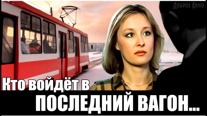"кто войдёт в последний вагон…" (мелодрама) ссср 1986 год