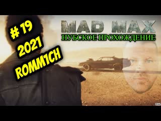 Mad max ► нубское прохождение # 19 2021г , romm1ch play