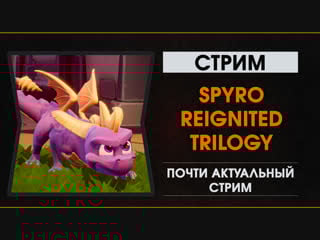 Spyro reignited trilogy почти актуальный стрим