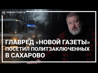 Главред «новой газеты» дмитрий муратов посетил политзаключённых в сахарово