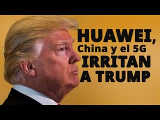 ¿huawei nos espía? trump pierde la paciencia y teme que china le gane con creces a su inteligencia