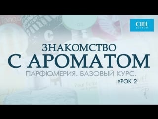 Знакомство с ароматом парфюмерия базовый курс урок 2 ciel parfum