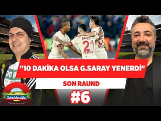 'galatasaray, 10 dakika daha olsa, maçı alırdı!' | ali ece & serdar ali çelikler | son raund #6