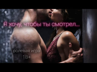 Я хочу, чтобы ты смотрел asmr ролевая игра 18+