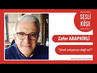 Zafer arapkirli ''şimdi anlıyorsun değil mi?'' sesli köşe 6 aralık 2019 cuma