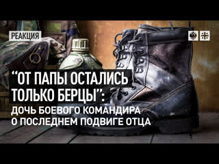 "от папы остались только берцы" дочь боевого командира о последнем подвиге отца