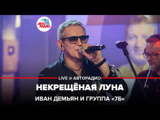 Иван демьян и группа "7б" некрещёная луна (live @ авторадио)