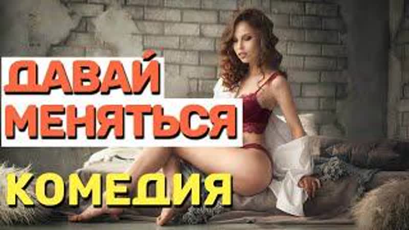 Взрослая комедия, смотреть без жен! 18 давай меняться русские комедии 2021 новинки
