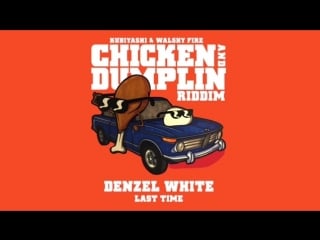 Denzel white last time (kubiyashi, walshy fire) | chicken and dumplin riddim