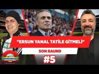 'ersun yanal tatil yapıp kafasını boşaltmalı!' | ali ece & serdar ali çelikler | son raund #5