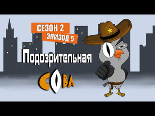 | подозрительная сова | 2 сезон | 5 серия |