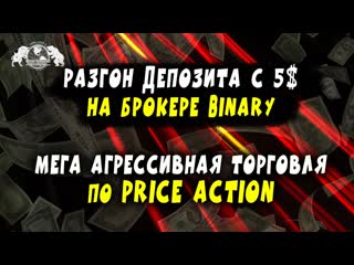 Разгон депозита с 5$ на брокере binary мега агрессивная торговля по price action