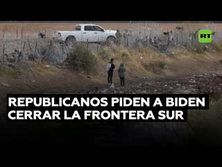 Republicanos exigen que biden cierre la frontera sur sin esperar la intervención del congreso